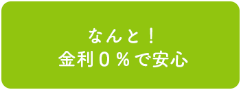 なんと！金利0%で安心