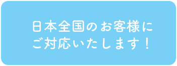 日本全国のお客様にご対応いたします